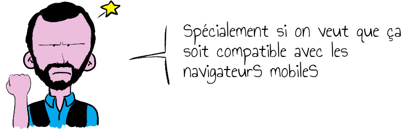 Spécialement si on veut que ça soit compatible avec les navigateurS mobileS