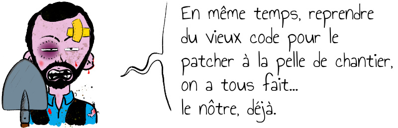 En même temps  reprendre du vieux code pour le patcher à la pelle de chantier  on a tous fait     le nôtre  déjà .jpg