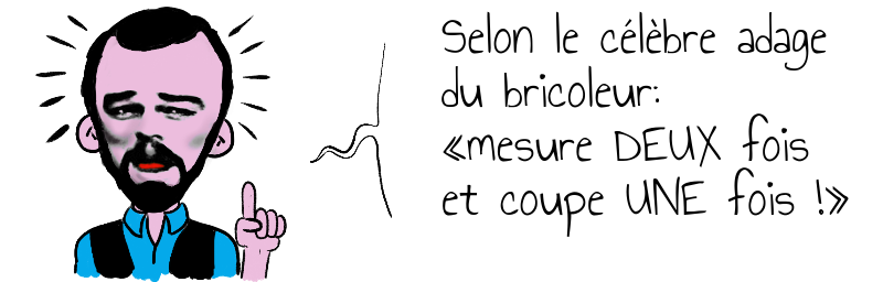 Selon le célèbre adage du bricoleur mesure DEUX fois et coupe UNE fois .png