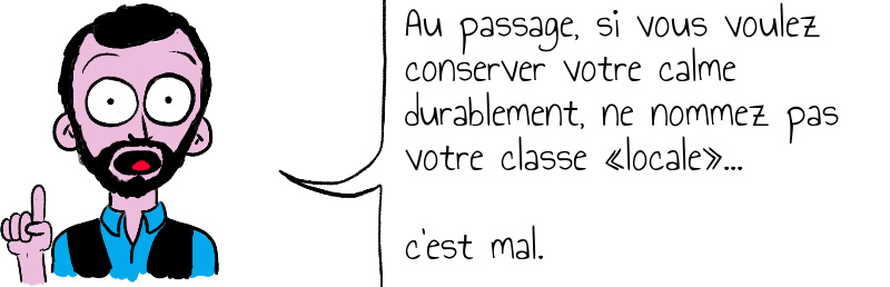 Au passage, si vous voulez garder votre calme, ne nommez pas votre classe «locale», c'est mal.